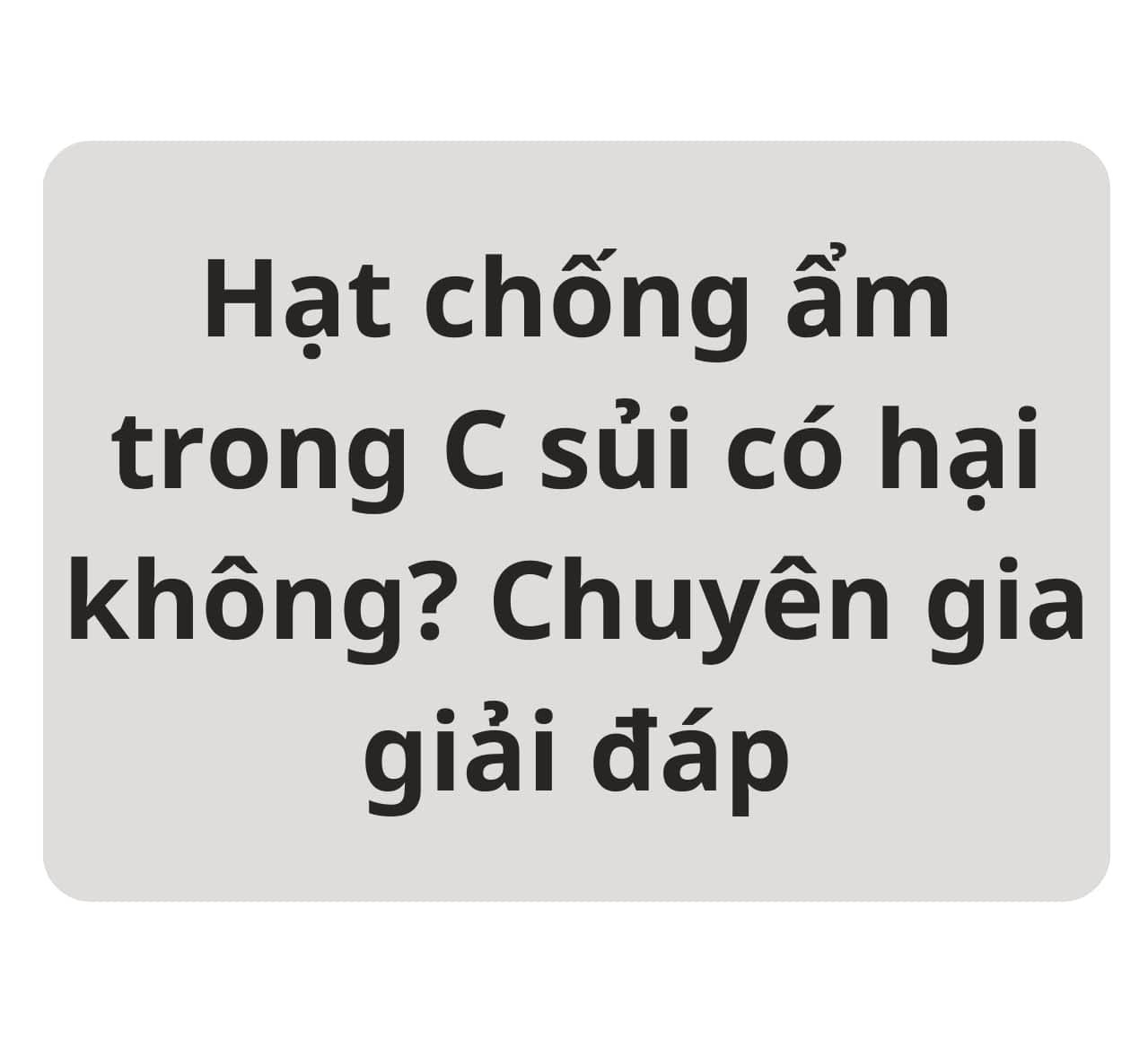 Hạt chống ẩm trong C sủi có hại không